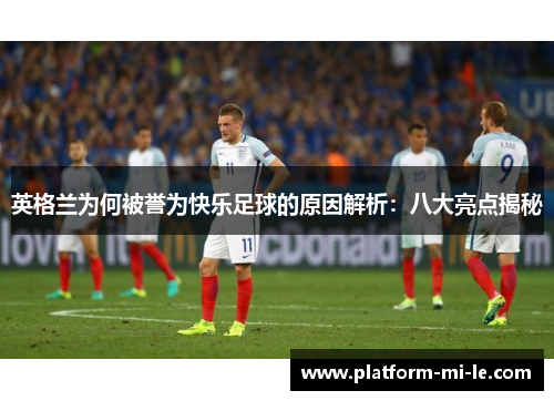 英格兰为何被誉为快乐足球的原因解析：八大亮点揭秘