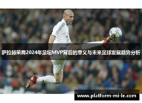 萨拉赫荣膺2024年足坛MVP背后的意义与未来足球发展趋势分析