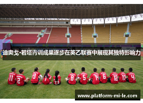 迪奥戈·若塔青训成果逐步在英乙联赛中展现其独特影响力 迪奥戈·若塔青训成果逐步在英乙联赛中展现其独特影响力