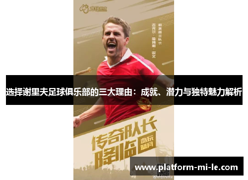 选择谢里夫足球俱乐部的三大理由:成就、潜力与独特魅力解析 选择谢里夫足球俱乐部的三大理由:成就、潜力与独特魅力解析