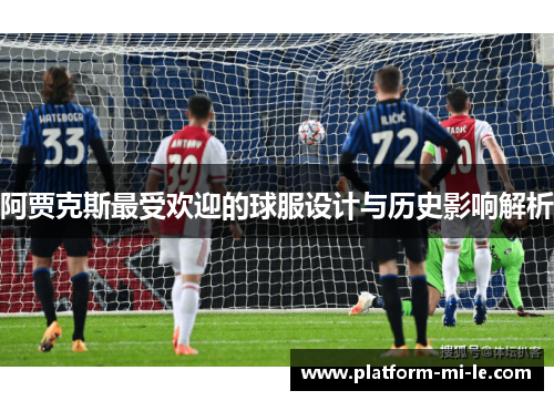 阿贾克斯最受欢迎的球服设计与历史影响解析