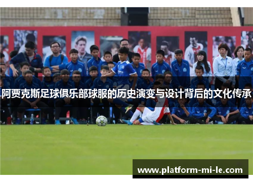 阿贾克斯足球俱乐部球服的历史演变与设计背后的文化传承