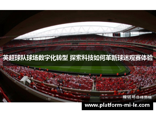 英超球队球场数字化转型 探索科技如何革新球迷观赛体验 英超球队球场数字化转型 探索科技如何革新球迷观赛体验