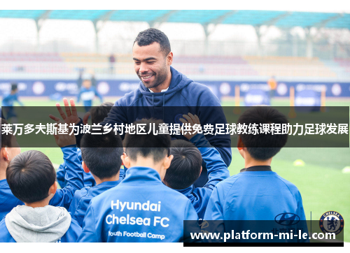 莱万多夫斯基为波兰乡村地区儿童提供免费足球教练课程助力足球发展 莱万多夫斯基为波兰乡村地区儿童提供免费足球教练课程助力足球发展