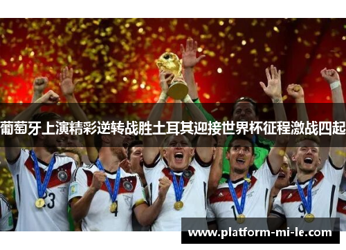 葡萄牙上演精彩逆转战胜土耳其迎接世界杯征程激战四起