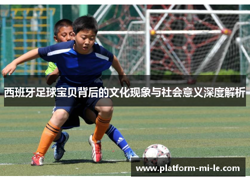 西班牙足球宝贝背后的文化现象与社会意义深度解析 西班牙足球宝贝背后的文化现象与社会意义深度解析