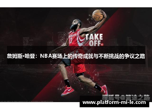 詹姆斯·哈登:NBA赛场上的传奇成就与不断挑战的争议之路 詹姆斯·哈登:NBA赛场上的传奇成就与不断挑战的争议之路