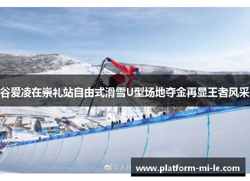 谷爱凌在崇礼站自由式滑雪U型场地夺金再显王者风采 谷爱凌在崇礼站自由式滑雪U型场地夺金再显王者风采