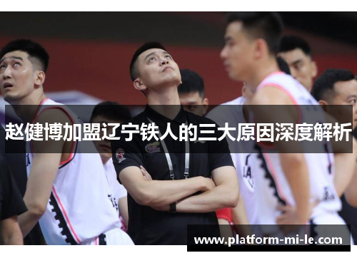 赵健博加盟辽宁铁人的三大原因深度解析 赵健博加盟辽宁铁人的三大原因深度解析