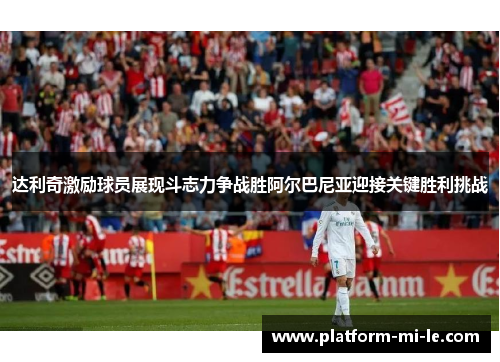 达利奇激励球员展现斗志力争战胜阿尔巴尼亚迎接关键胜利挑战