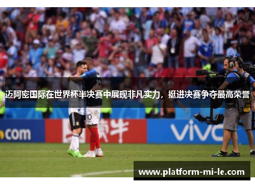 迈阿密国际在世界杯半决赛中展现非凡实力，挺进决赛争夺最高荣誉