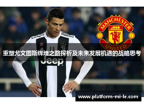 重塑尤文图斯辉煌之路探析及未来发展机遇的战略思考 重塑尤文图斯辉煌之路探析及未来发展机遇的战略思考
