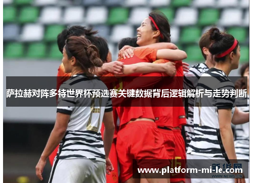 萨拉赫对阵多特世界杯预选赛关键数据背后逻辑解析与走势判断 萨拉赫对阵多特世界杯预选赛关键数据背后逻辑解析与走势判断