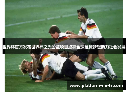 世界杯官方发布世界杯之光公益项目点亮全球足球梦想助力社会发展 世界杯官方发布世界杯之光公益项目点亮全球足球梦想助力社会发展