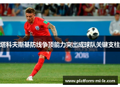 塔科夫斯基防线争顶能力突出成球队关键支柱 塔科夫斯基防线争顶能力突出成球队关键支柱
