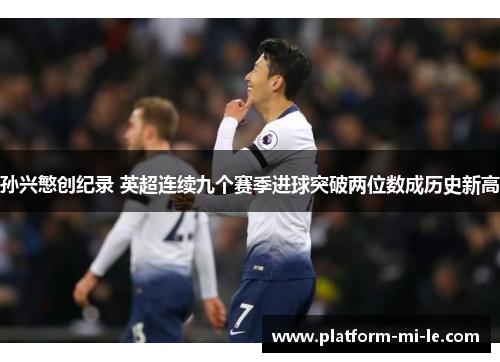 孙兴慜创纪录 英超连续九个赛季进球突破两位数成历史新高 孙兴慜创纪录 英超连续九个赛季进球突破两位数成历史新高