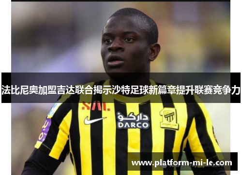 法比尼奥加盟吉达联合揭示沙特足球新篇章提升联赛竞争力 法比尼奥加盟吉达联合揭示沙特足球新篇章提升联赛竞争力