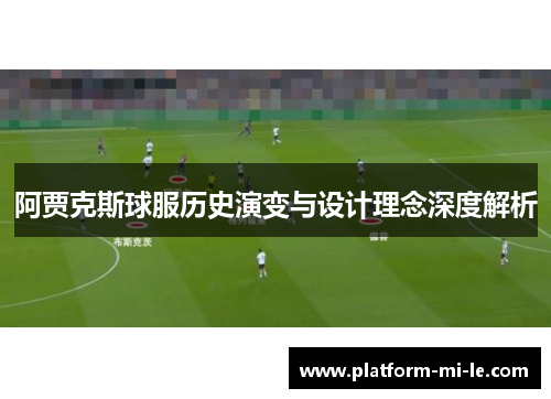 阿贾克斯球服历史演变与设计理念深度解析 阿贾克斯球服历史演变与设计理念深度解析