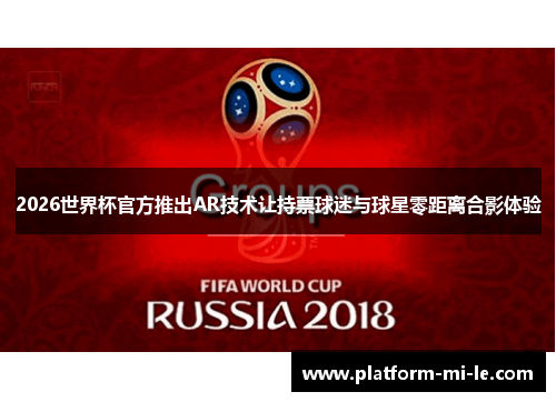 2026世界杯官方推出AR技术让持票球迷与球星零距离合影体验