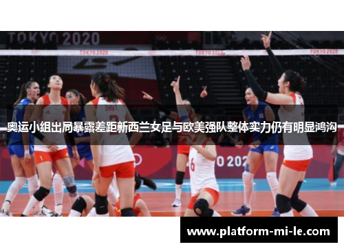 奥运小组出局暴露差距新西兰女足与欧美强队整体实力仍有明显鸿沟