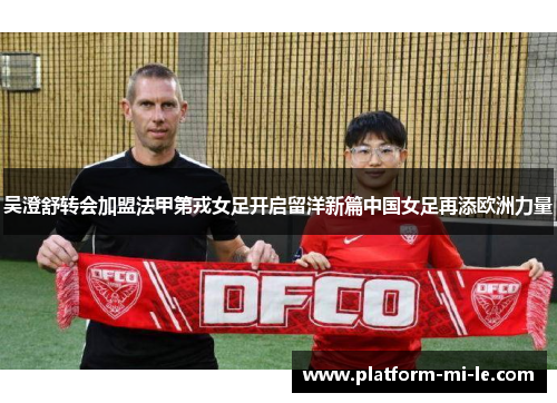 吴澄舒转会加盟法甲第戎女足开启留洋新篇中国女足再添欧洲力量 吴澄舒转会加盟法甲第戎女足开启留洋新篇中国女足再添欧洲力量